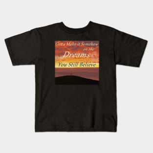 Gotta Make It Somehow on the Dreams You Still Believe Kids T-Shirt